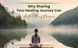Why Sharing Your Healing Journey Can Help Others Recover