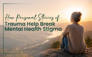 How Personal Stories of Trauma Help Break Mental Health Stigma